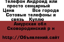 Телефон Андроид или просто сенцарный  › Цена ­ 1 000 - Все города Сотовые телефоны и связь » Куплю   . Амурская обл.,Сковородинский р-н